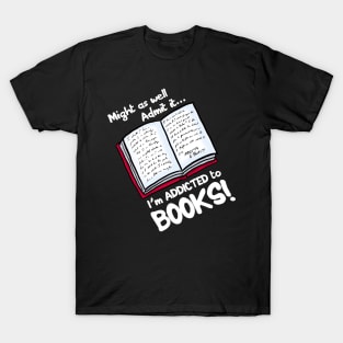 Might as well Admit it I'm addicted to books T-Shirt